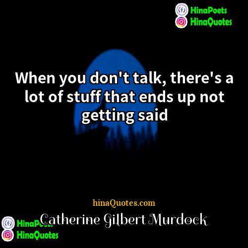 Catherine Gilbert Murdock Quotes | When you don't talk, there's a lot